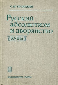 С. М. Троицкий - Русский абсолютизм и дворянство в XVIII веке
