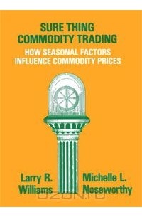 Ларри Вильямс - Sure Thing Commodity Trading: How Seasonal Factors Influence Commodity Prices