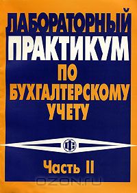  - Лабораторный практикум по бухгалтерскому учету. Часть 2. Пособие по преподаванию кейс-задачи "Бухгалтерский учет на промышленном предприятии"