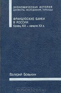 Валерий Бовыкин - Французские банки в России. Конец XIX - начало XX в.