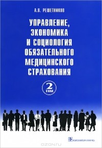 Андрей Решетников - Управление, экономика и социология обязательного медицинского страхования. В 3 томах. Том 2
