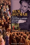 Юрий Лотман - Беседы о русской культуре: Быт и традиции русского дворянства (XVIII — начало XIX века)