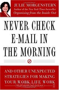 Джулия Моргенстерн - Never Check E-Mail In the Morning: And Other Unexpected Strategies for Making Your Work Life Work