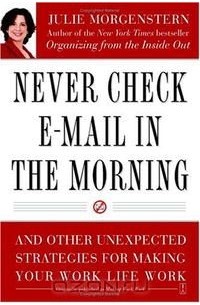 Джулия Моргенстерн - Never Check E-Mail In the Morning: And Other Unexpected Strategies for Making Your Work Life Work