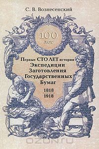 Сергей Вознесенский - Первые сто лет истории Экспедиции Заготовления Государственных Бумаг (1818-1918 гг.)