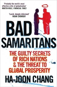 Ха-Джун Чанг - Bad Samaritans: Rich Nations, Poor Policies And The Threat To The Developing World
