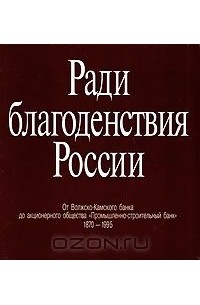 Ирина Лисаевич - Ради благоденствия России. От Волжско-Камского банка до акционерного общества "Промышленно-строительный банк". 1870-1995 / For the Prosperity of Russia: From the Vilzhsko-Kamsky Bank to the Industry and Construction Bank PLC: 1870-1995