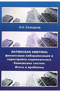 Николай Холодков - Латинская Америка. Финансовая либерализация и перестройка национальных банковских систем. Итоги и проблемы