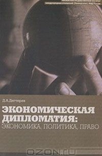 Денис Дегтерев - Экономическая дипломатия: экономика, политика, право
