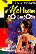 Елена Яковлева - Маньяк по вызову