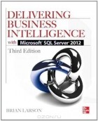 Брайан Ларсон - Delivering Business Intelligence with Microsoft SQL Server 2012 3/E
