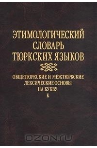  - Этимологический словарь тюркских языков. Общетюркские и межтюркские лексические основы на букву `К`