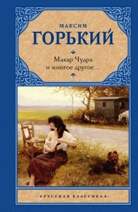 Максим Горький - Макар Чудра и многое другое... (сборник)