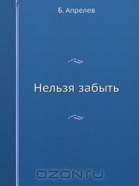 Борис Апрелев - Нельзя забыть