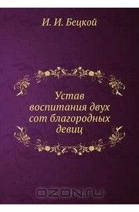 Иван Бецкой - Устав воспитания двух сот благородных девиц