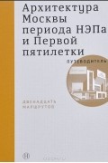 Архитектура Москвы периода НЭПа и Первой пятилетки. Путеводитель