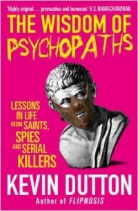 Kevin Dutton - The Wisdom of Psychopaths: Lessons in Life from Saints, Spies and Serial Killers