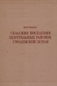 Валентин Седов - Сельские поселения центральных районов Смоленской земли. VIII - XV вв.