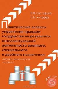  - Практические аспекты управления правами государства на результаты интеллектуальной деятельности военного, специального и двойного назначения. Научно-практическое пособие