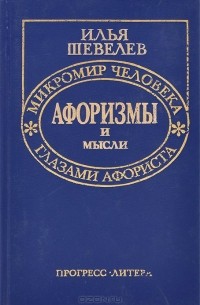 Илья Шевелев - Афоризмы и мысли. Микромир человека глазами афориста