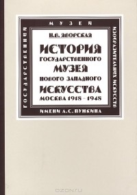 Нина Яворская - История Государственного музея нового западного искусства. Москва 1918-1948