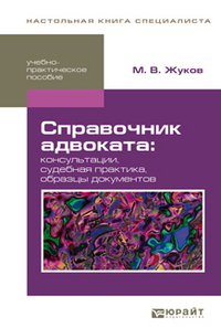 М. В. Жуков - Справочник адвоката. Консультации. Судебная практика. Образцы документов. Учебно-практическое пособие