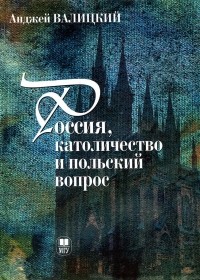 Анджей Валицкий - Россия, католичество и польский вопрос