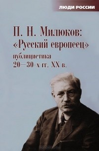 Павел Милюков - "Русский европеец". Публицистика 20-30-х гг. XX в.