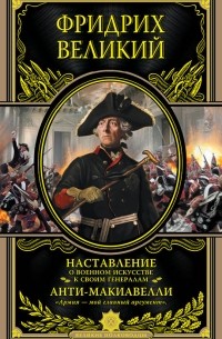 Фридрих II Великий - Наставление о военном искусстве к своим генералам. Анти-Макиавелли