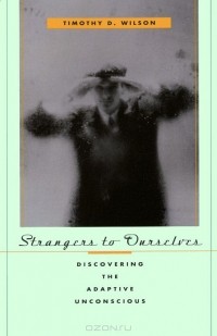 Timothy D. Wilson - Strangers to Ourselves: Discovering the Adaptive Unconscious