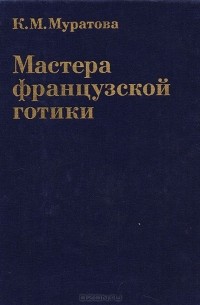 Мастера французской готики XII - XIII веков. Проблемы теории и практики художественного творчества