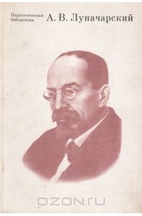 Анатолий Луначарский - А. В. Луначарский. О воспитании и образовании