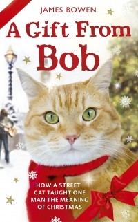 James Bowen - A Gift from Bob: How a Street Cat Taught One Man the Meaning of Christmas