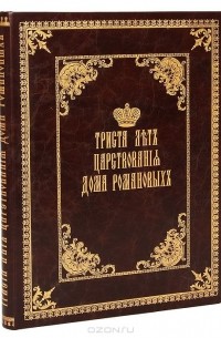 Триста лет царствования Дома Романовых