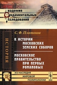 С. Ф. Платонов - К истории московских земских соборов. Московское правительство при первых Романовых (сборник)