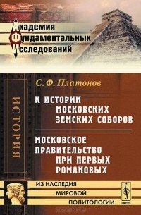 С. Ф. Платонов - К истории московских земских соборов. Московское правительство при первых Романовых (сборник)