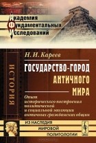 Н. И. Кареев - Государство-город античного мира. Опыт исторического построения политической и социальной эволюции античных гражданских общин
