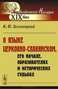 Константин Зеленецкий - О языке церковно-славянском, его начале, образователях и исторических судьбах