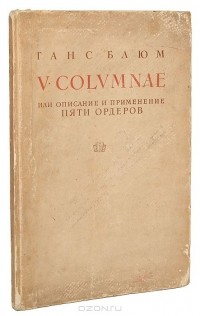 Ганс Блюм - V Columnae или описание и применение пяти ордеров