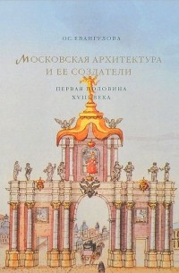 Ольга Евангулова - Московская архитектура и ее создатели. Первая половина XVIII века