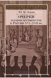 Юрий Эскин - Очерки истории местничества в России XVI-XVII вв.