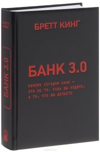 Бретт Кинг - Банк 3.0. Почему сегодня банк - это не то, куда вы ходите, а то, что вы делаете