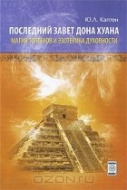 Юрий Каптен - Последний завет дона Хуана. Магия толтеков и эзотерика духовности