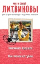 Литвинова А.В., Литвинов С.В. - Вспомнить будущее. Она читала по губам (сборник)