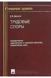 Евгений Данилов - Трудовые споры. Комментарии. Адвокатская и судебная практика. Нормативные акты