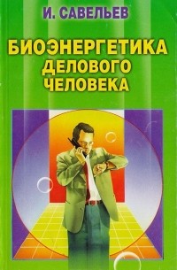 Игорь Савельев - Биоэнергетика делового человека