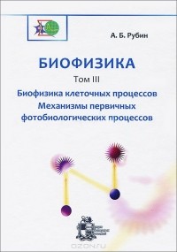 Андрей Рубин - Биофизика. В 3 томах. Том 3. Биофизика клеточных процессов. Механизмы первичных фотобиологических процессов