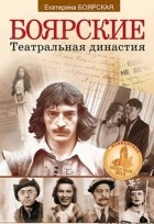 Екатерина Боярская - Боярские. Театральная династия