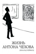 Дональд Рейфилд - Жизнь Антона Чехова