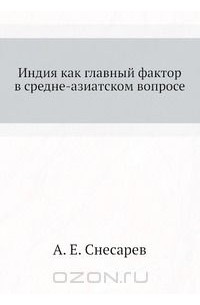 А. Е. Снесарев - Индия как главный фактор в средне-азиатском вопросе